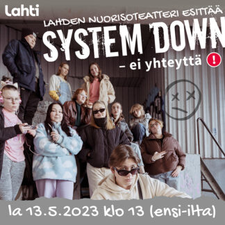 SYSTEM DOWN - ei yhteyttä La 13.5.2023 klo 13.00 (ensi-ilta)